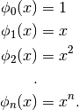 \begin{align*}
\phi_0(x) &= 1 \\
\phi_1(x) &= x \\
\phi_2(x) &= x^2 \\
. \\
\phi_n(x)&= x^n.
\end{align*}
