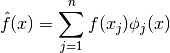 \begin{align*}
\hat{f}(x) = \sum_{j=1}^{n} f(x_j)\phi_j(x)
\end{align*}